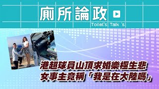 港超球員山頂求婚樂極生悲，女事主竟稱「我是在大陸嗎」