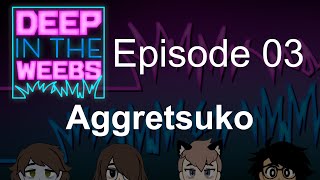 Deep in the Weebs 03 - Aggretsuko