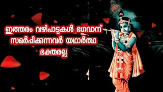 ഇത്തരം വഴിപാടുകൾ ഭഗവാന് സമർപ്പിക്കുന്നവർ യഥാർത്ഥ ഭക്തരല്ല