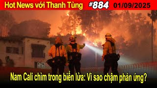 Hot News với Thanh Tùng_Show 884_Jan 09_ 2025 - Nam Cali chìm trong biển lửa: Vì sao chậm phản ứng?