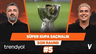 Süper Kupa tam bir saçmalık, tamamen kaldırılmalı | Serdar Ali Çelikler & Ali Ece | Son Raund #5