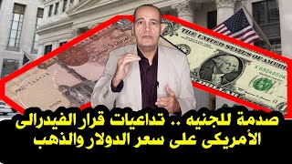 صدمة للجنيه .. تداعيات قرار الفيدرالى الأمريكى على سعر الدولار و الذهب