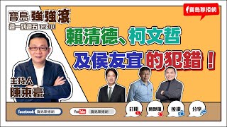 【寶島強強滾】賴清德、柯文哲及侯友宜的犯錯！｜  陳東豪 主持 2023 0609