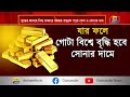 যুদ্ধের আবহে বিশ্ব বাজারে ব্যাপক বাড়তে পারে তেল ও সোনার দাম