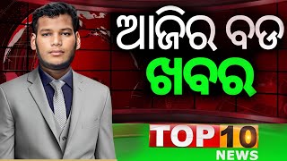 ଆଜିର ବଡ ଖବର ll Top 10 breaking news ll