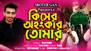 কিসের অহংকার তোমার//Kisher Ohongkar Tomar//Sroter gan //Asraf Babu