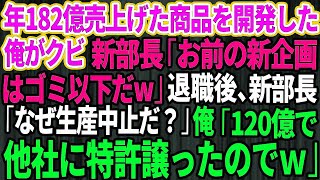 【スカッとする話】年間182億円売上た商品を開発した俺がクビに。新部長「お前の新企画はゴミ以下だ」俺「わかりました」→退職後「なぜ生産中止なんだ？」俺「120億で他社に特許譲ったのでw」