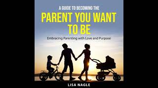 A Guide to Becoming the Parent You Want to Be: Embracing Parenting with Love and Purpose by Lisa ...