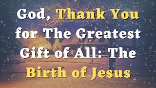 A Powerful Christmas Prayer - God, Thank You for The Greatest Gift of All: The Birth of Jesus