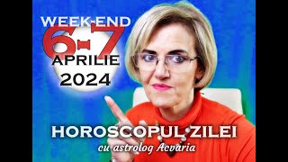 WEEKEND 6-7 APRILIE 2024 ☀♈ HOROSCOPUL ZILEI  cu astrolog Acvaria
