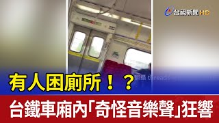 有人困廁所！？ 台鐵車廂內「奇怪音樂聲」狂響