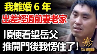 我離婚6年，出差經過前妻老家，順便看望岳父，推開門後我愣住了！