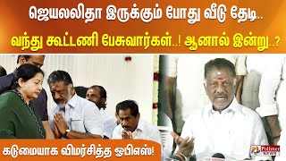 ஜெயலலிதா இருக்கும் போது வீடு தேடி வந்து கூட்டணி பேசுவார்கள்..ஆனால் இன்று..?-விமர்சித்த OPS! Election