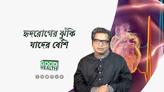 হৃদরোগের ঝুঁকি যাদের বেশি ।। Good Health