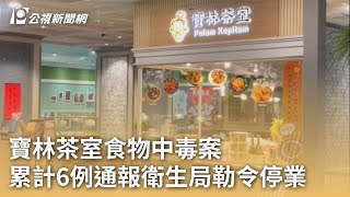 寶林茶室食物中毒案 累計6例通報衛生局勒令停業｜20240327 公視早安新聞