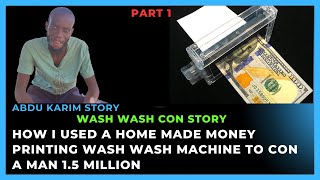 How i used a home made money printing wash wash machine to con a man 1.5 Million