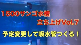 【海水魚水槽】始動！1500サンゴ水槽　立ち上げ　Vol.７　　予定変更して給水管作製！！