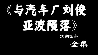 江湖故事：《贤哥与汽车厂刘俊亚波陨落》#故事