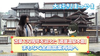 大好き！まつやま 第3話「改築130周年を迎えた「道後温泉本館」まもなく全館営業再開へ」