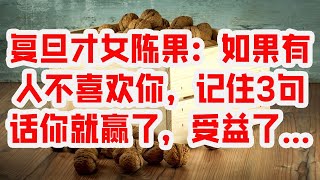 复旦才女陈果：如果有人不喜欢你，记住3句话你就赢了，受益了…