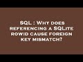 SQL : Why does referencing a SQLite rowid cause foreign key mismatch?