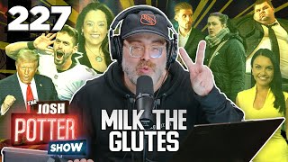 Milk The Glutes (EP 227) The Josh Potter Show