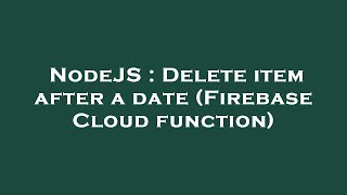 NodeJS : Delete item after a date (Firebase Cloud function)