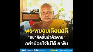 “พระพยอม” เตือนสติอย่าคิดสั้นฆ่าตัวตาย อย่าน้อยใจไม่ได้ 5 พัน | NEW18