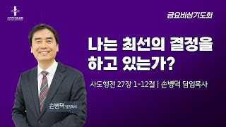 금요비상기도회 | 나는 최선의 결정을 하고 있는가? | 사도행전 27장 1-12절 | 손병덕 담임목사 | 2025.1.3.