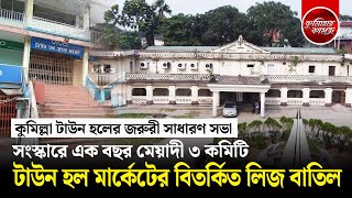 কুমিল্লা টাউন হলের জরুরী সাধারণ সভা | সংস্কারে তিন কমিটি | টাউন হল সুপার মার্কেটের লিজ বাতিল