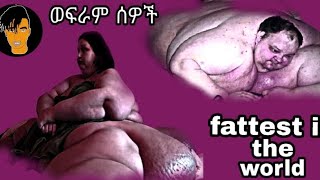 ናይ ዓለምና ሮጎድቲ ሰባት( ወፍራም ሰዎች  (heaviest.fattest people in the world