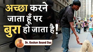 अच्छा करने जाता हूँ पर बुरा हो जाता है ! || Dr. Keshav Anand Das