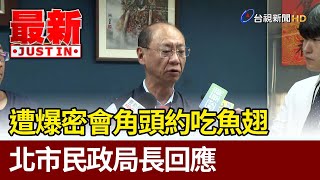 遭爆密會角頭約吃魚翅 北市民政局長回應【最新快訊】