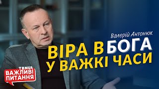 Як християнину зберегти віру в Бога у важкі часи? • Валерій Антонюк