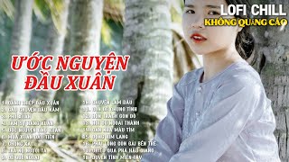 ƯỚC NGUYỆN ĐẦU XUÂN | NHẠC XUÂN NGHE LÀ GHIỀN | LK NHẠC QUÊ HƯƠNG | TOP LOFI CHILL HAY NHẤT