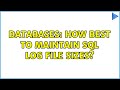 Databases: How best to maintain SQL log file sizes? (2 Solutions!!)