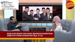 Bank Aceh Bisnis Cari Aman, Benarkah Kompetensi Direktur Utama Digadaikan? [Eps. 21-III]