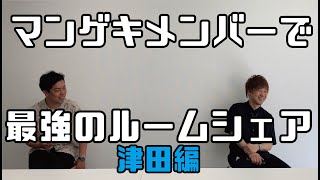 マンゲキメンバーで最強のルームシェア考えました！今回は津田編です！