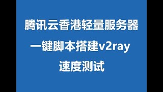 一键脚本搭建v2ray腾讯云香港轻量服务器速度测试