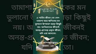 এ পার্থিব জীবন তো খেল-তামাশা আর ক্ষণিকের মন ভুলানো উপকরণ ছাড়া কিছুই নয়। [সূরা আল-আনকাবুত,আয়াত:৬৪]