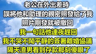 老公在外出差時，誤將他和助理的親密照發給了我，照片剛發就被撤回，我一句話他連夜趕回，我不哭不鬧平靜的簽署離婚協議，隔天渣男看到存款那刻傻眼了