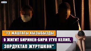 “13 жаштагы кызымды 9 жигит зордуктап жүргөн” | Сокулуктагы окуя