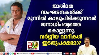 |ജാതിമത സംഘടനകൾക്ക് മുന്നിൽ കാലുപിടിക്കുന്ന വർ ജനാധിപത്യത്തെ കൊല്ലുന്നു ::വർഗ്ഗീയ വാദികൾ ഇടതുപക്ഷമോ?