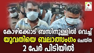 കോഴിക്കോട് ബസിനുള്ളിൽ വെച്ച് യുവതിയെ ബലാത്സംഗം ചെയ്ത 2 പേർ പിടിയിൽ I kozhikode I peedanam I