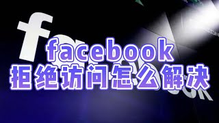 facebook拒绝访问怎么解决#facebook登录时被拒绝访问#facebook进不去怎么回事#facebook登录时被拒绝访问#facebook页面目前无法显示