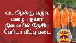 வடகிழக்கு பருவ மழை : தயார் நிலையில் தேசிய பேரிடர் மீட்பு படை