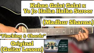 Kehna Galat Galat x Ye Jo Halka Halka Suroor - Madhur Sharma | Guitar Lesson | (Plucking & Chords)