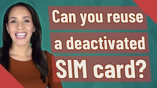 Can you reuse a deactivated SIM card?