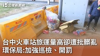 台中火車站旅運量高卻遭批髒亂 環保局加強巡檢、開罰｜20241209 公視中晝新聞