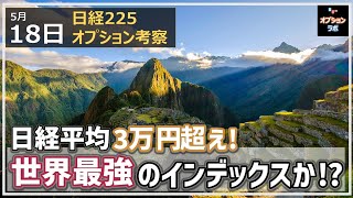 【日経225オプション考察】5/18 日経平均 3万円超え！ 世界最強のインデックスになってしまう!?